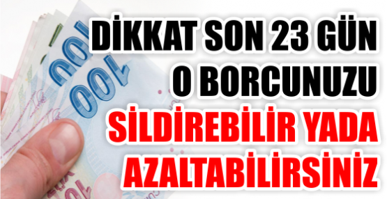 DİKKAT! SON 23 GÜN! O borcunuzu sildirebilir ya da azaltabilirsiniz