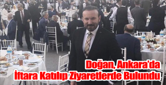  DOĞAN, ANKARA’DA İFTARA KATILIP ZİYARETLERDE BULUNDU