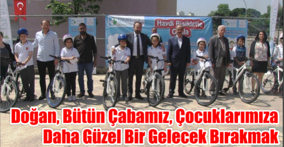 DOĞAN, BÜTÜN ÇABAMIZ, ÇOCUKLARIMIZA DAHA GÜZEL BİR GELECEK BIRAKMAK