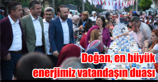 DOĞAN, EN BÜYÜK ENERJİMİZ VATANDAŞIN DUASI