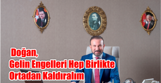 DOĞAN, GELİN ENGELLERİ HEP BİRLİKTE ORTADAN KALDIRALIM