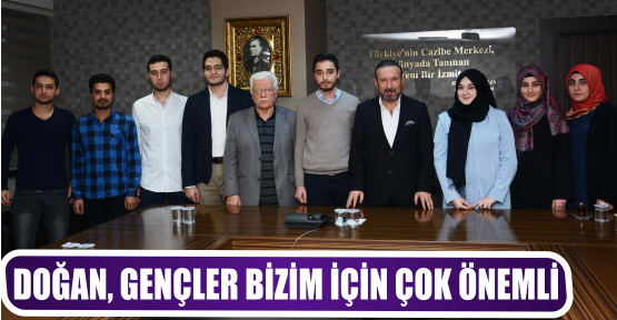 DOĞAN, GENÇLER BİZİM İÇİN ÇOK ÖNEMLİ