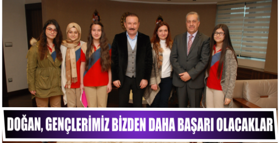 DOĞAN, GENÇLERİMİZ BİZDEN DAHA BAŞARI OLACAKLAR