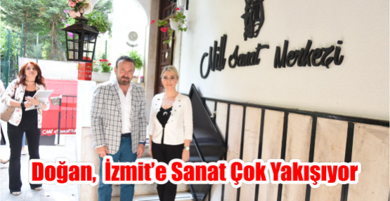  DOĞAN,  İZMİT’E SANAT ÇOK YAKIŞIYOR