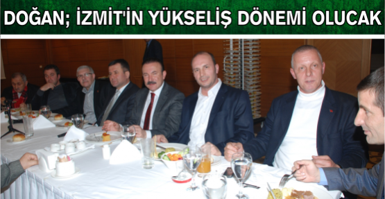 DOĞAN “ İZMİT’İN YÜKSELİŞ DÖNEMİ OLACAK”