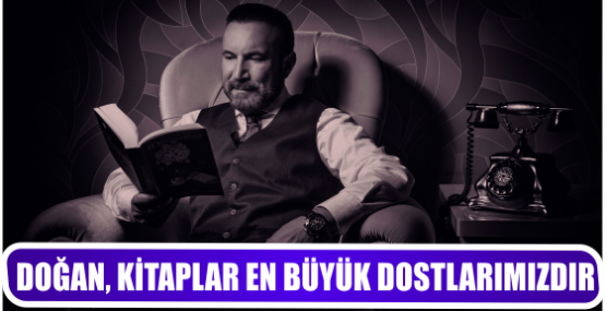 DOĞAN, KİTAPLAR EN BÜYÜK DOSTLARIMIZDIR