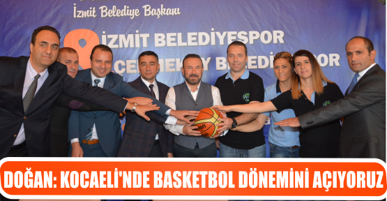 DOĞAN: KOCAELİ’NDE BASKETBOL DÖNEMİNİ AÇIYORUZ