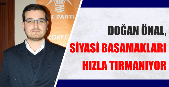 DOĞAN ÖNAL, SİYASİ BASAMAKLARI HIZLA TIRMANIYOR