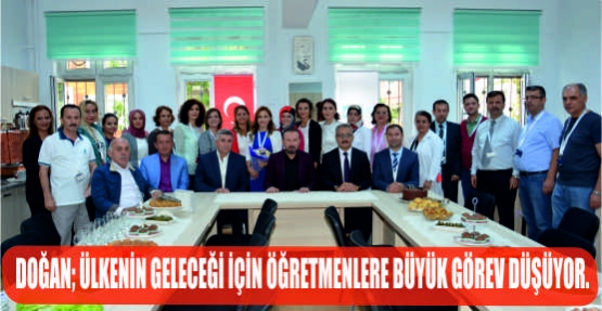 DOĞAN, ÜLKENİN GELECEĞİ İÇİN ÖĞRETMENLERE BÜYÜK GÖREV DÜŞÜYOR