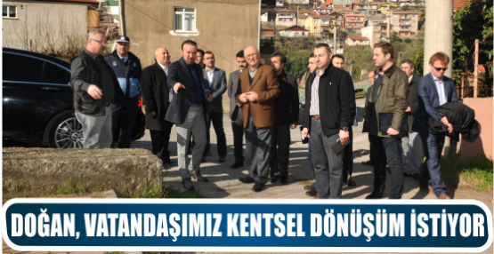 DOĞAN, VATANDAŞIMIZ KENTSEL DÖNÜŞÜM İSTİYOR