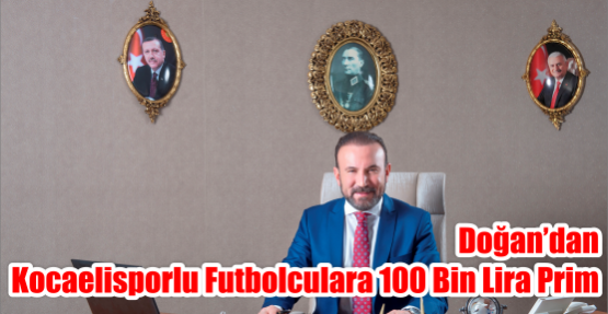  DOĞAN’DA KOCAELİSPORLU FUTBOLCULARA 100 BİN LİRA PRİM