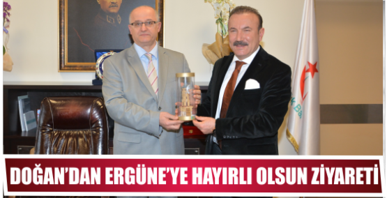 DOĞAN’DAN ERGÜNE’YE HAYIRLI OLSUN ZİYARETİ