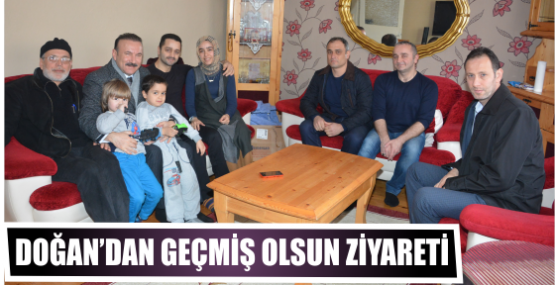 DOĞAN’DAN GEÇMİŞ OLSUN ZİYARETİ