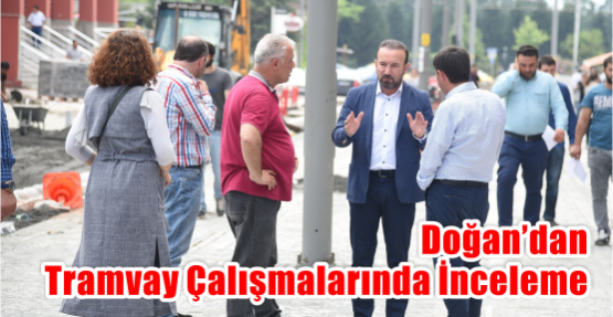    DOĞAN’DAN TRAMVAY ÇALIŞMALARINDA İNCELEME