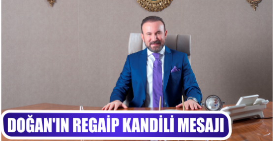 DOĞAN’IN REGAİP KANDİLİ MESAJI