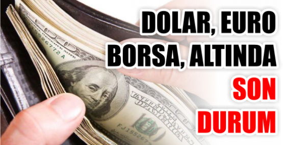 DOLAR, EURO BORSA, ALTINDA SON DURUM