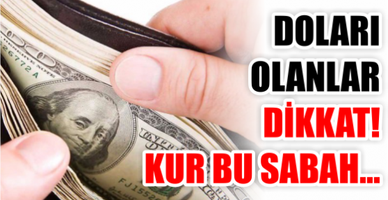 DOLARI OLANLAR DİKKAT! KUR BU SABAH...