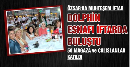 Dolphin Alışveriş Merkezi, bünyesinde bulunan 50 mağaza ve iş yeri sahipleri ve yöneticileri ile Özsar’da düzenlediği iftarda buluştu