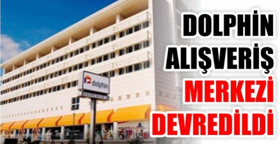 DOLPHİN AVM DEVREDİLDİ