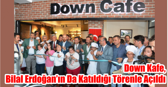 DOWN KAFE, BİLAL ERDOĞAN’IN DA KATILDIĞI TÖRENLE AÇILDI   