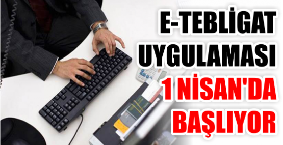 E-TEBLİGAT UYGULAMASI 1 NİSAN'DA BAŞLIYOR