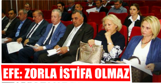 EFE: ZORLA İSTİFA OLMAZ