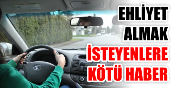 EHLİYET ALMAK  İSTEYENLERE KÖTÜ HABER