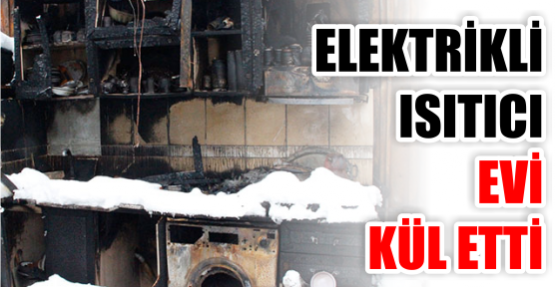 Elektrikli ısıtıcı evi kül etti