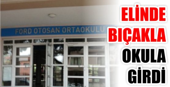 ELİNDE BIÇAKLA OKULA GİRDİ