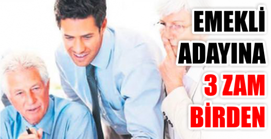 EMEKLİ ADAYINA 3 ZAM BİRDEN