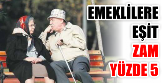 EMEKLİLERE EŞİT ZAM YÜZDE 5