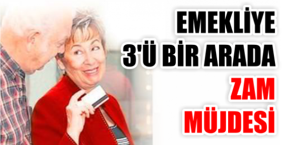 EMEKLİYE 3'Ü BİR ARADA ZAM MÜJDESİ