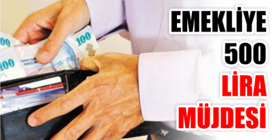 EMEKLİYE 500 LİRA MÜJDESİ