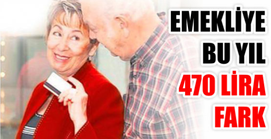 EMEKLİYE BU YIL 470 LİRA FARK