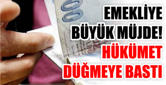 EMEKLİYE BÜYÜK MÜJDE! HÜKÜMET DÜĞMEYE BASTI