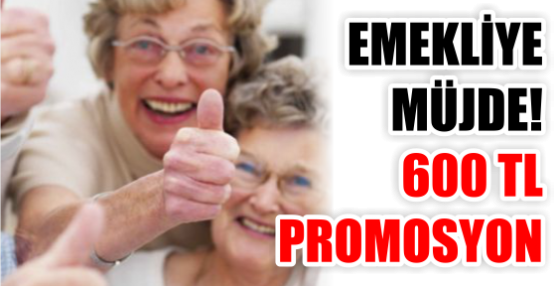 EMEKLİYE MÜJDE! 600 TL PROMOSYON