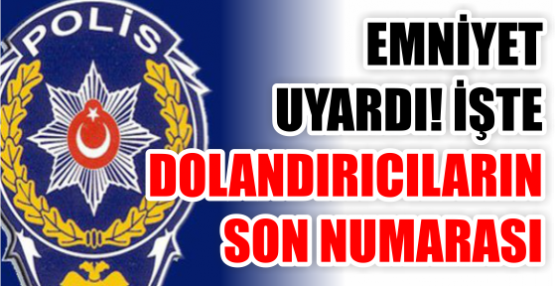EMNİYET  UYARDI! İŞTE  DOLANDIRICILARIN SON NUMARASI