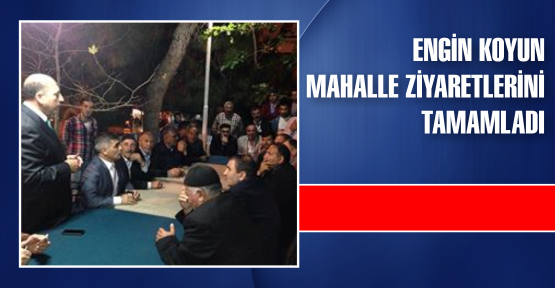  ENGİN KOYUN MAHALLE ZİYARETLERİNİ TAMAMLADI