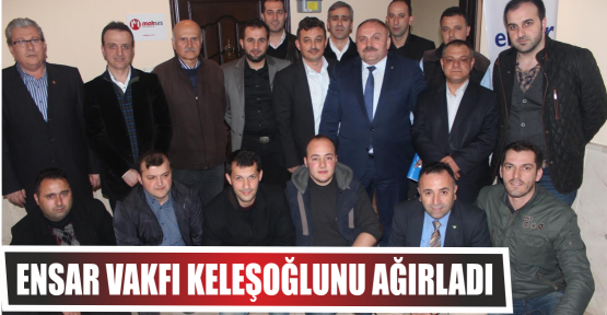 Ensar Vakfı Keleşoğlunu ağırladı