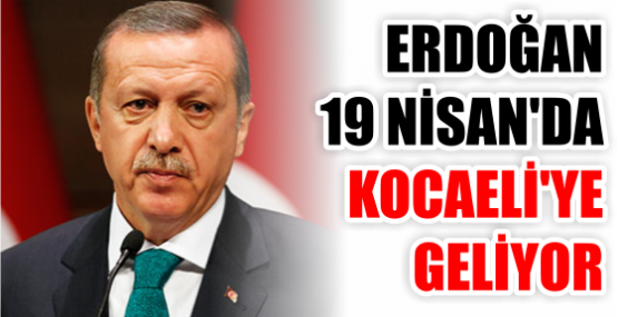 Erdoğan 19 Nisan’da Kocaeli'ye geliyor