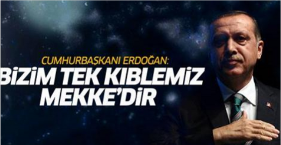 Erdoğan: Bizim tek kıblemiz Mekke'dir