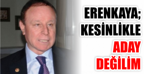 ERENKAYA: KESİNLİKLE ADAY DEĞİLİM