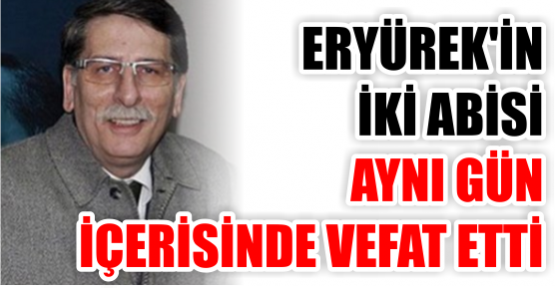 ERYÜREK’İN İKİ ABİSİ VEFAT ETTİ