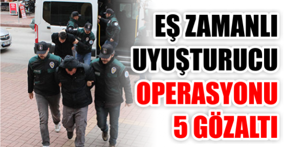 Eş zamanlı uyuşturucu operasyonu: 5 gözaltı