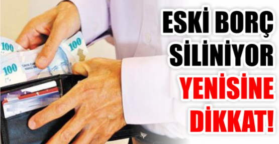 ESKİ BORÇ SİLİNİYOR YENİSİNE DİKKAT!