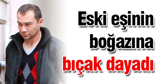  Eski Eşinin Boğazına Bıçak Dayadı