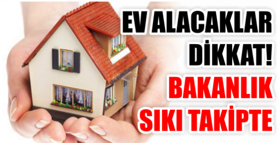 EV ALACAKLAR DİKKAT! BAKANLIK SIKI TAKİPTE