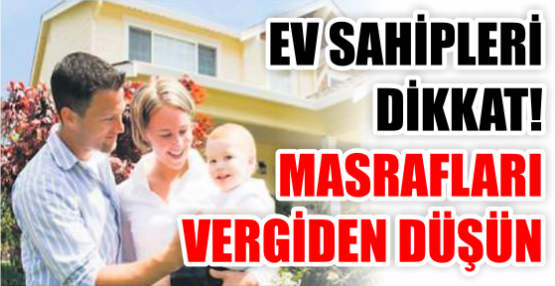 EV SAHİPLERİ DİKKAT! MASRAFLARI VERGİDEN DÜŞÜN