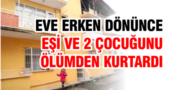 Eve Erken Dönünce Eşi ve 2 Çocuğun Ölümden Kurtardı