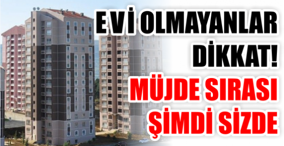 EVİ OLMAYANLAR DİKKAT! MÜJDE SIRASI ŞİMDİ SİZDE